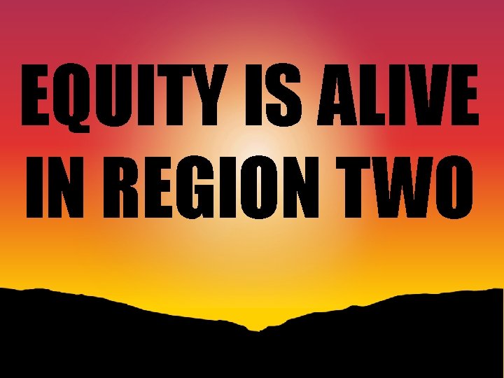 EQUITY IS ALIVE IN REGION TWO 