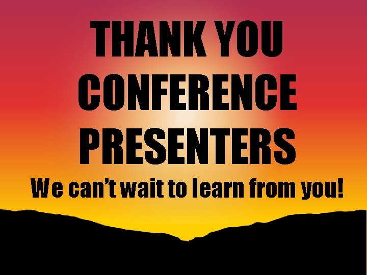 THANK YOU CONFERENCE PRESENTERS We can’t wait to learn from you! 