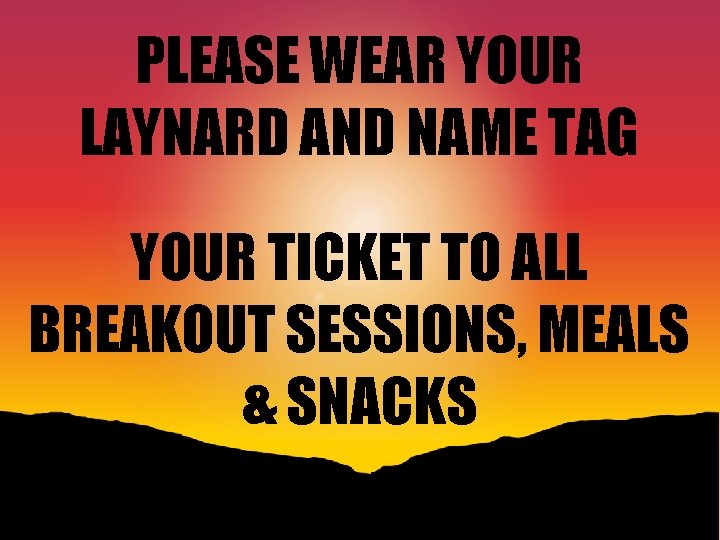 PLEASE WEAR YOUR LAYNARD AND NAME TAG YOUR TICKET TO ALL BREAKOUT SESSIONS, MEALS