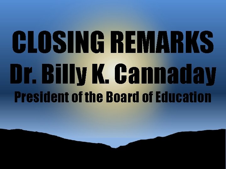 CLOSING REMARKS Dr. Billy K. Cannaday President of the Board of Education 