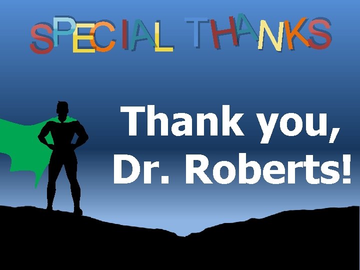SPECIAL T HAN KS Thank you, Dr. Roberts! 