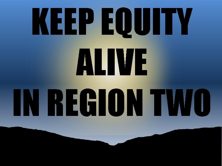 KEEP EQUITY ALIVE IN REGION TWO 