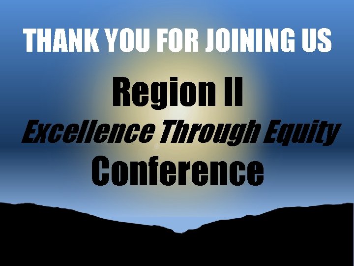 THANK YOU FOR JOINING US Region II Excellence Through Equity Conference 