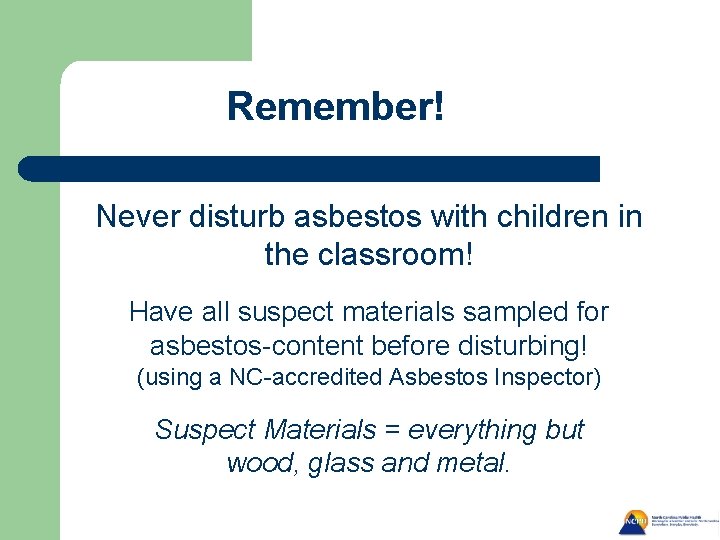 Remember! Never disturb asbestos with children in the classroom! Have all suspect materials sampled