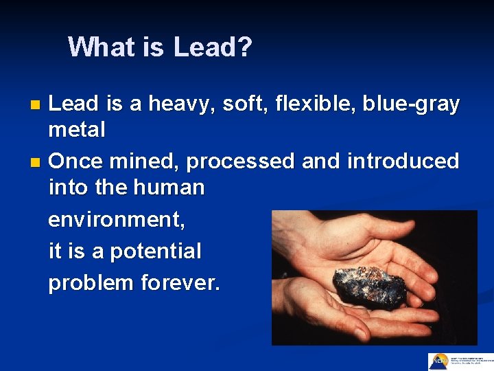 What is Lead? Lead is a heavy, soft, flexible, blue-gray metal n Once mined,