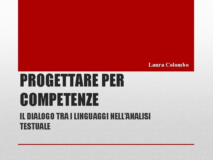 Laura Colombo PROGETTARE PER COMPETENZE IL DIALOGO TRA I LINGUAGGI NELL’ANALISI TESTUALE 