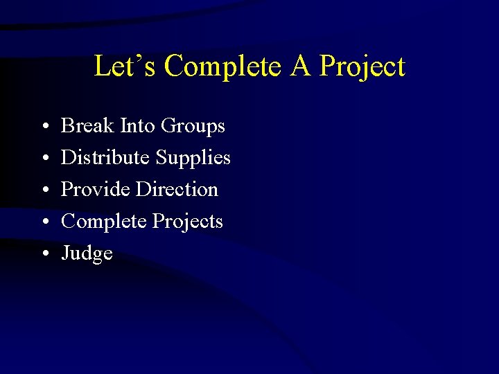 Let’s Complete A Project • • • Break Into Groups Distribute Supplies Provide Direction