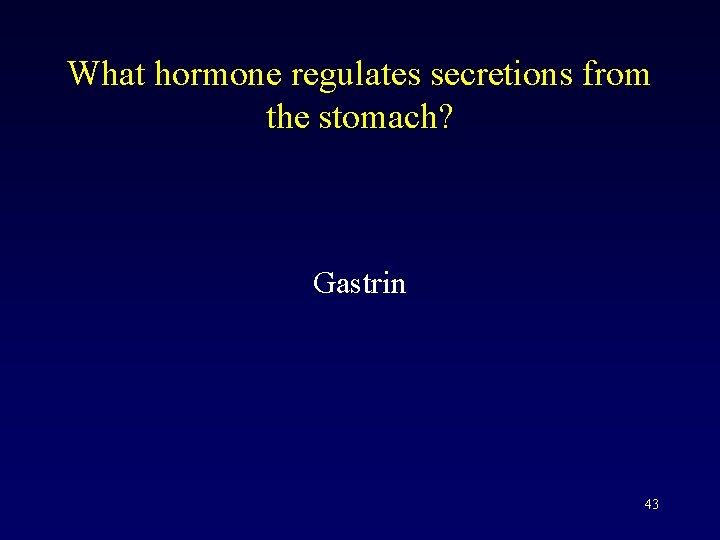 What hormone regulates secretions from the stomach? Gastrin 43 