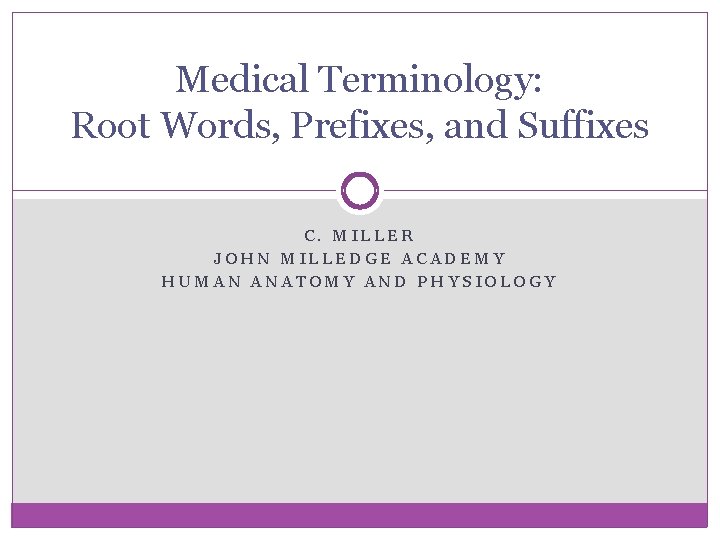 Medical Terminology: Root Words, Prefixes, and Suffixes C. MILLER JOHN MILLEDGE ACADEMY HUMAN ANATOMY