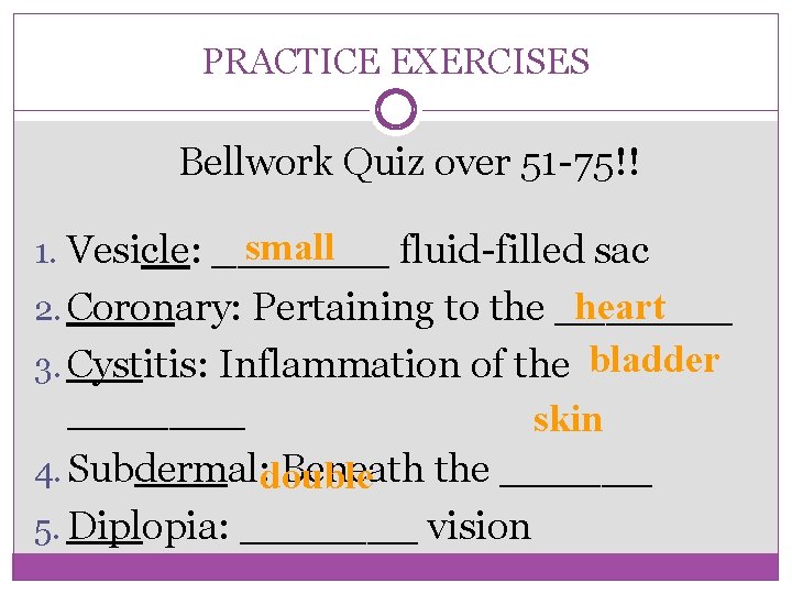 PRACTICE EXERCISES Bellwork Quiz over 51 -75!! small 1. Vesicle: _______ fluid-filled sac heart