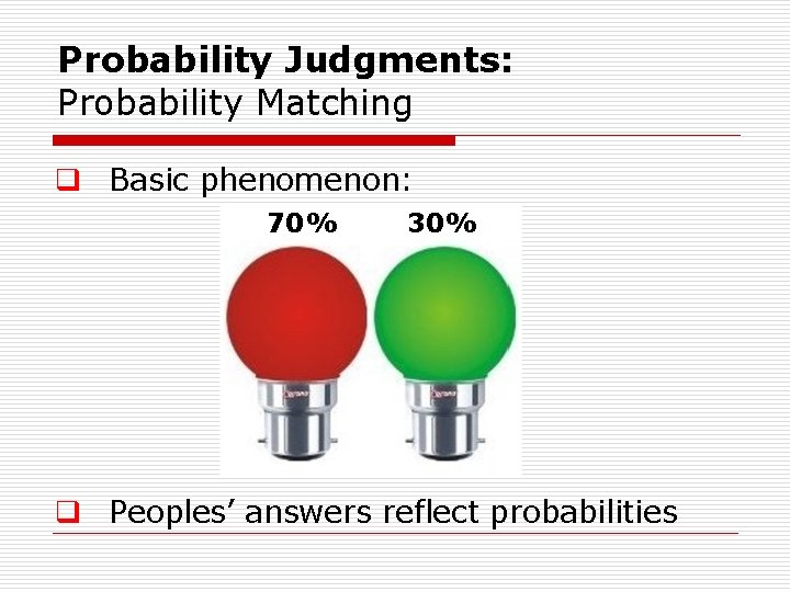 Probability Judgments: Probability Matching q Basic phenomenon: 70% 30% q Peoples’ answers reflect probabilities Probability Judgments: Probability Matching q Basic phenomenon: 70% 30% q Peoples’ answers reflect probabilities