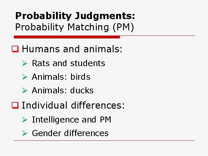 Probability Judgments: Probability Matching (PM) q Humans and animals: Ø Rats and students Ø Probability Judgments: Probability Matching (PM) q Humans and animals: Ø Rats and students Ø