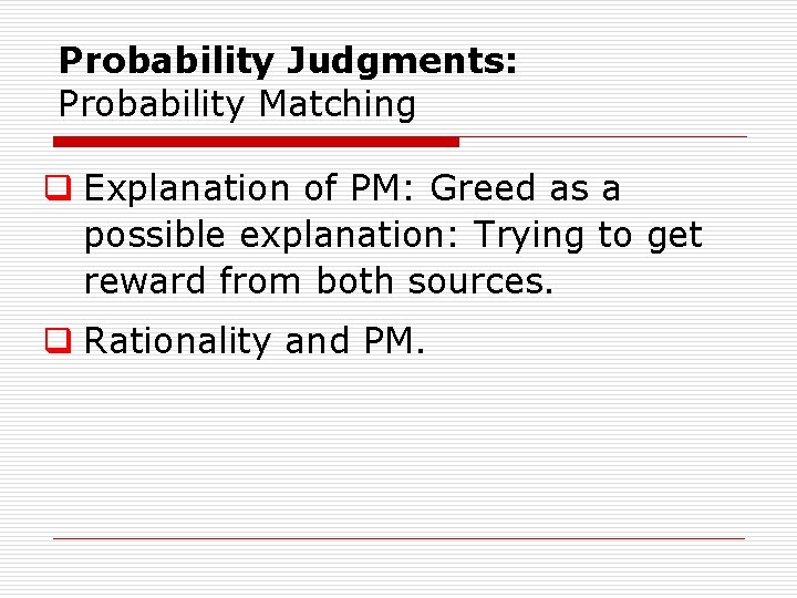 Probability Judgments: Probability Matching q Explanation of PM: Greed as a possible explanation: Trying Probability Judgments: Probability Matching q Explanation of PM: Greed as a possible explanation: Trying