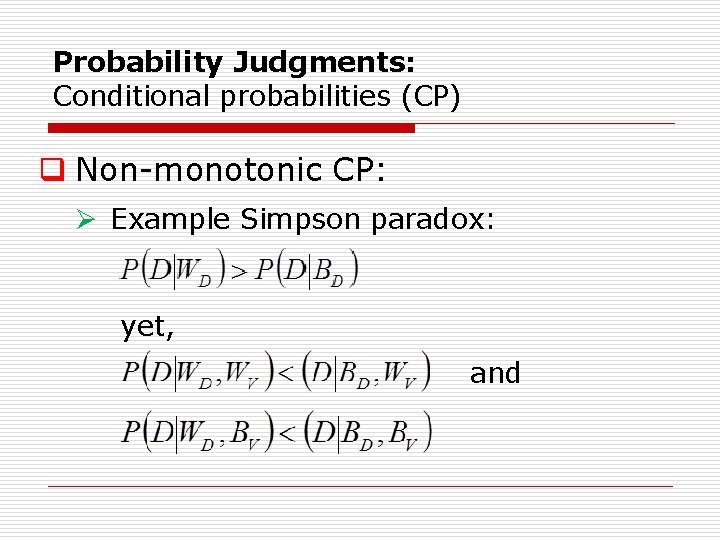 Probability Judgments: Conditional probabilities (CP) q Non monotonic CP: Ø Example Simpson paradox: yet, Probability Judgments: Conditional probabilities (CP) q Non monotonic CP: Ø Example Simpson paradox: yet,