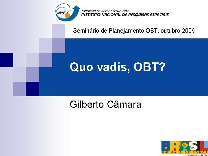 Seminário de Planejamento OBT, outubro 2006 Quo vadis, OBT? Gilberto Câmara 