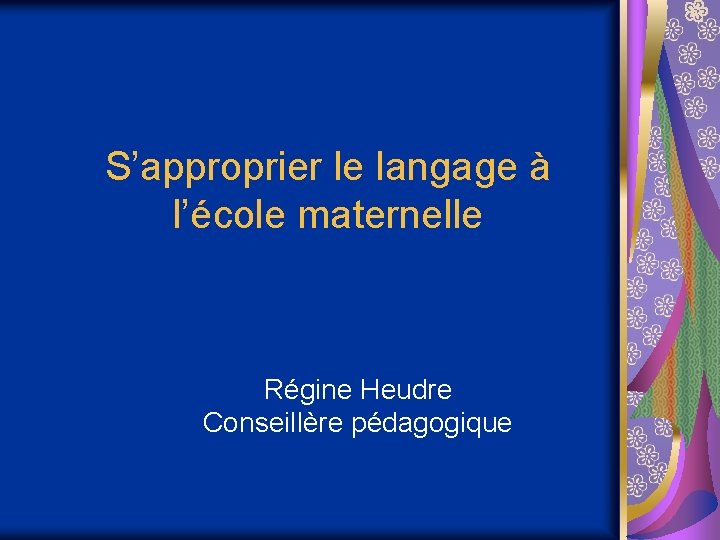 S’approprier le langage à l’école maternelle Régine Heudre Conseillère pédagogique 