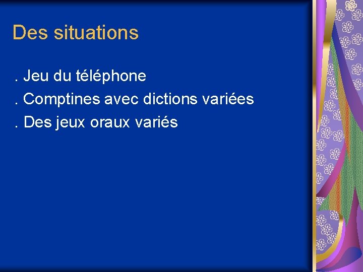 Des situations. Jeu du téléphone. Comptines avec dictions variées. Des jeux oraux variés 