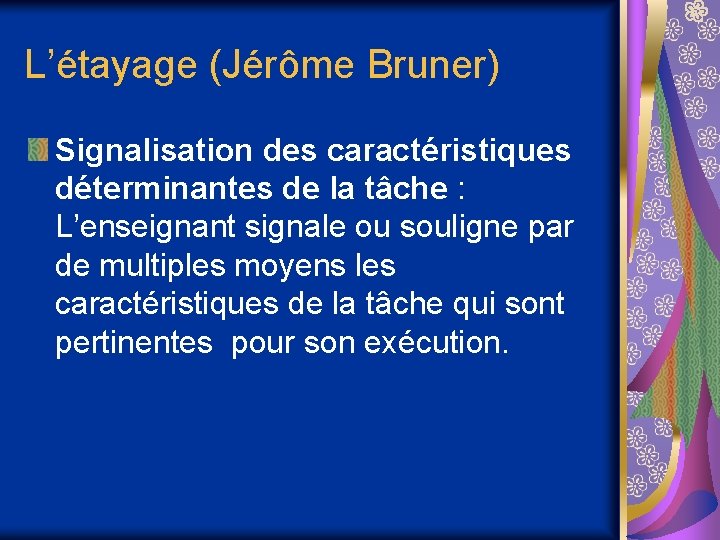 L’étayage (Jérôme Bruner) Signalisation des caractéristiques déterminantes de la tâche : L’enseignant signale ou