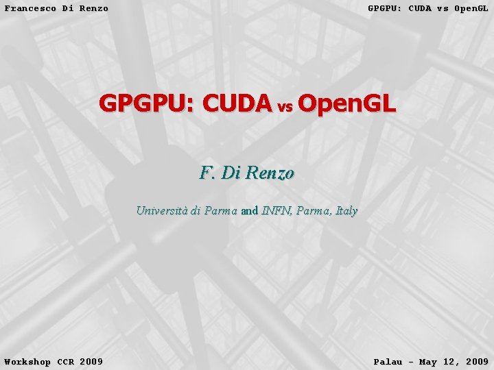 Francesco Di Renzo GPGPU: CUDA vs Open. GL F. Di Renzo Università di Parma Francesco Di Renzo GPGPU: CUDA vs Open. GL F. Di Renzo Università di Parma