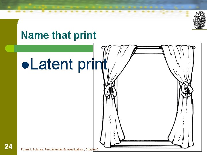 Name that print l. Latent 24 print Forensic Science: Fundamentals & Investigations, Chapter 6