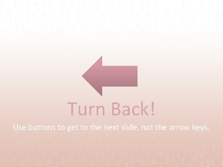 Turn Back! Use buttons to get to the next slide, not the arrow keys.