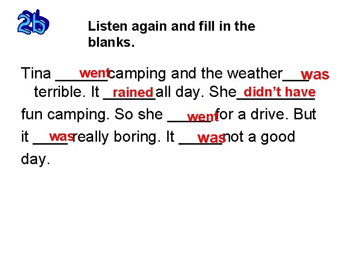 Listen again and fill in the blanks. went Tina ______camping and the weather___ was