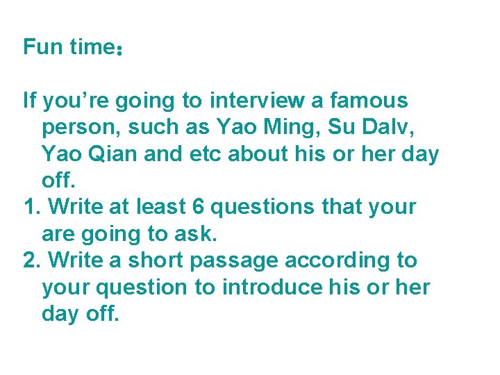 Fun time： If you’re going to interview a famous person, such as Yao Ming,