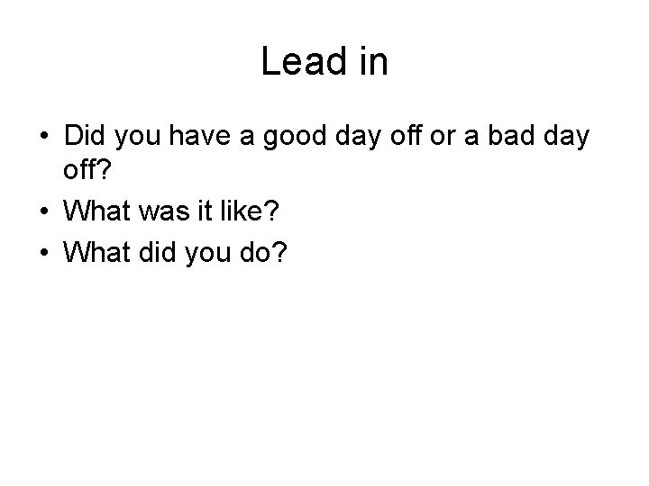 Lead in • Did you have a good day off or a bad day