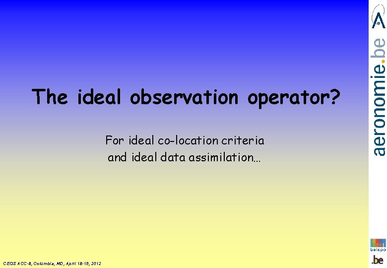 The ideal observation operator? For ideal co-location criteria and ideal data assimilation… CEOS ACC-8, The ideal observation operator? For ideal co-location criteria and ideal data assimilation… CEOS ACC-8,