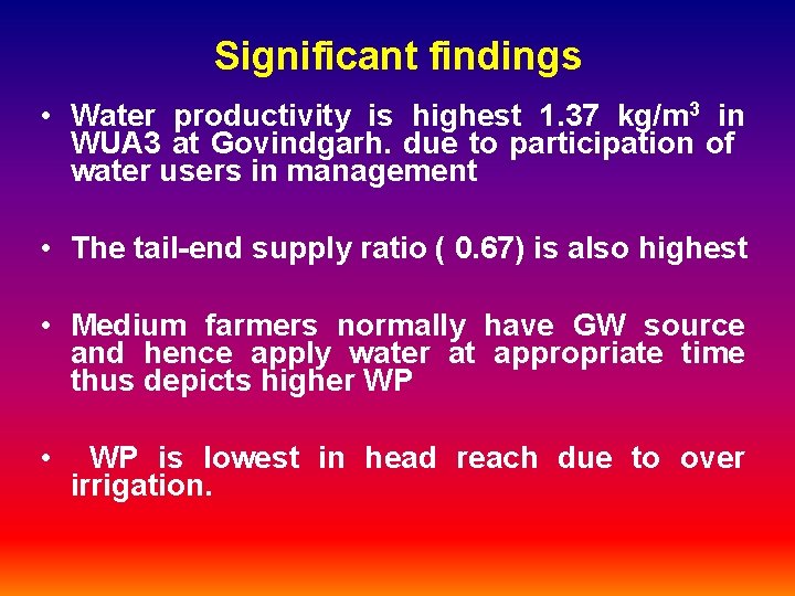 Significant findings • Water productivity is highest 1. 37 kg/m 3 in WUA 3 Significant findings • Water productivity is highest 1. 37 kg/m 3 in WUA 3