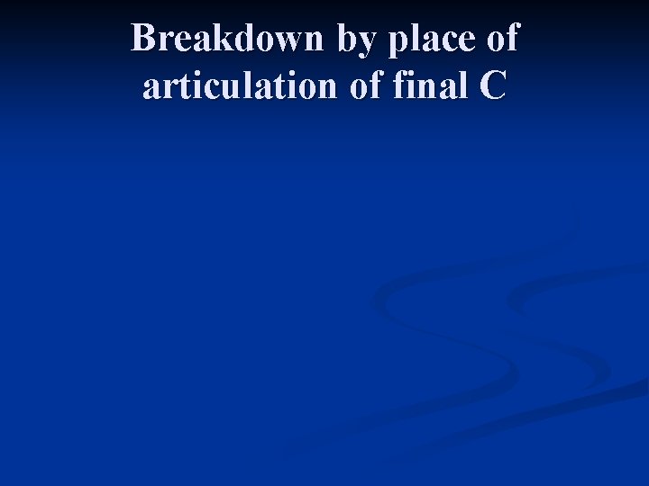 Breakdown by place of articulation of final C 