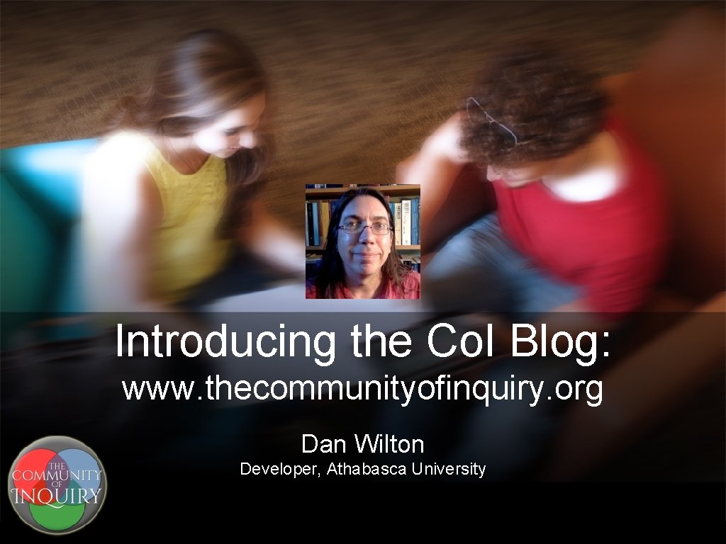 Introducing the Co. I Blog: www. thecommunityofinquiry. org Dan Wilton Developer, Athabasca University 