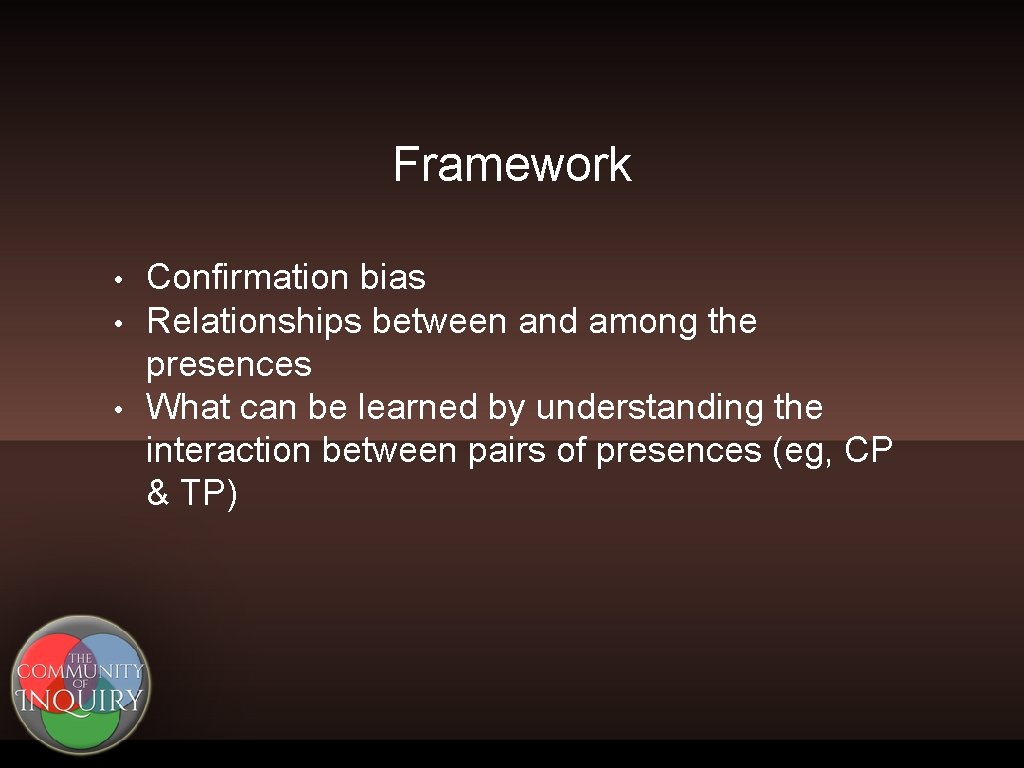Framework • • • Confirmation bias Relationships between and among the presences What can