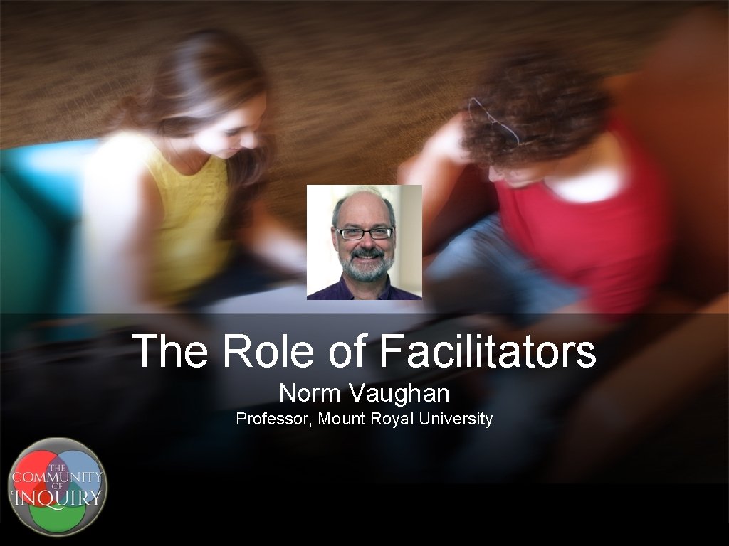 The Role of Facilitators Norm Vaughan Professor, Mount Royal University 