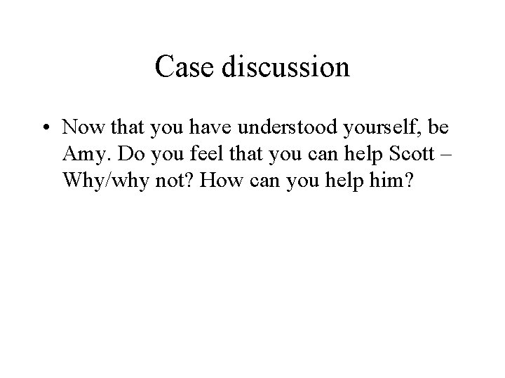 Case discussion • Now that you have understood yourself, be Amy. Do you feel