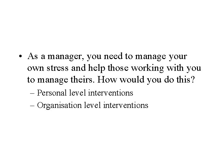  • As a manager, you need to manage your own stress and help