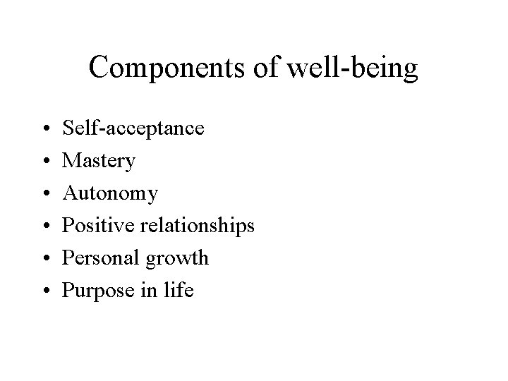 Components of well-being • • • Self-acceptance Mastery Autonomy Positive relationships Personal growth Purpose