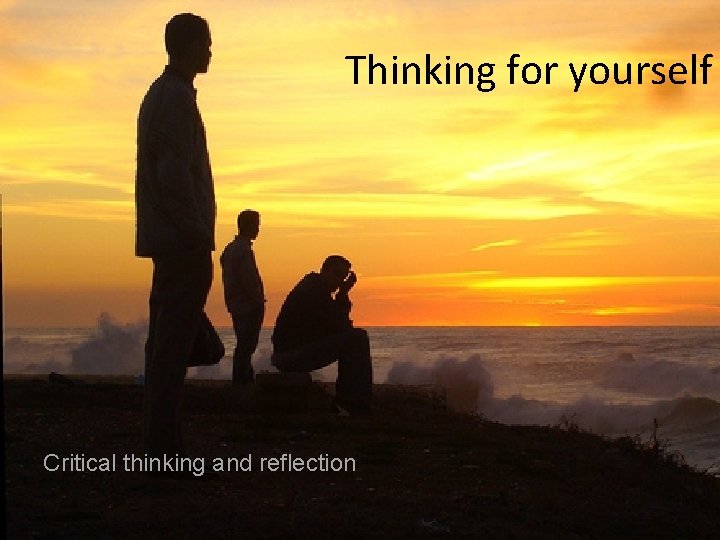 Thinking for yourself Critical thinking and reflection 