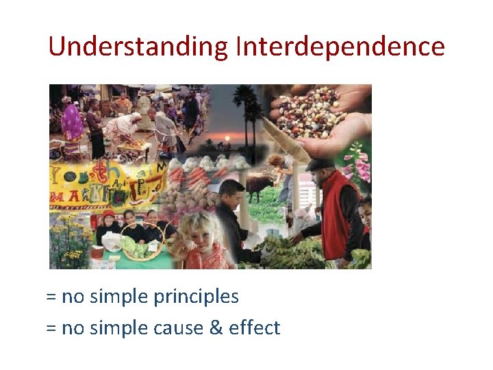 Understanding Interdependence = no simple principles = no simple cause & effect 