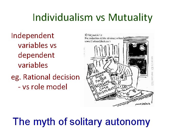 Individualism vs Mutuality Independent variables vs dependent variables eg. Rational decision - vs role