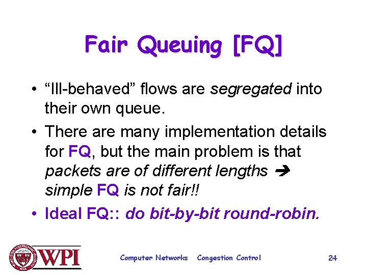 Fair Queuing [FQ] • “Ill-behaved” flows are segregated into their own queue. • There