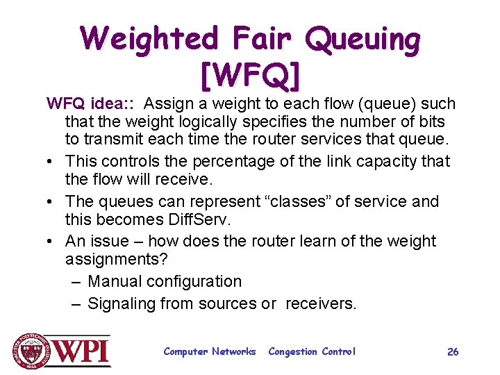 Weighted Fair Queuing [WFQ] WFQ idea: : Assign a weight to each flow (queue)