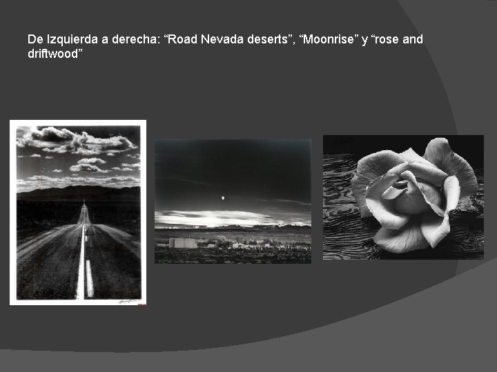 De Izquierda a derecha: “Road Nevada deserts”, “Moonrise” y “rose and driftwood” 