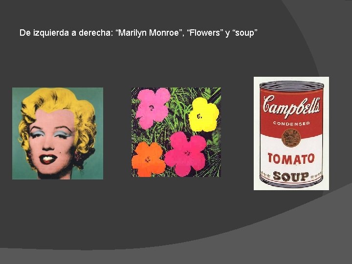De izquierda a derecha: “Marilyn Monroe”, “Flowers” y “soup” 