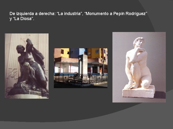 De izquierda a derecha: “La industria”, “Monumento a Pepín Rodríguez” y “La Diosa”. 