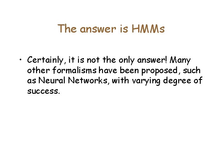 The answer is HMMs • Certainly, it is not the only answer! Many other