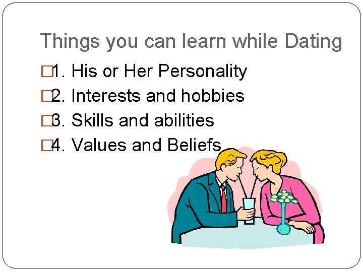 Things you can learn while Dating � 1. His or Her Personality � 2.