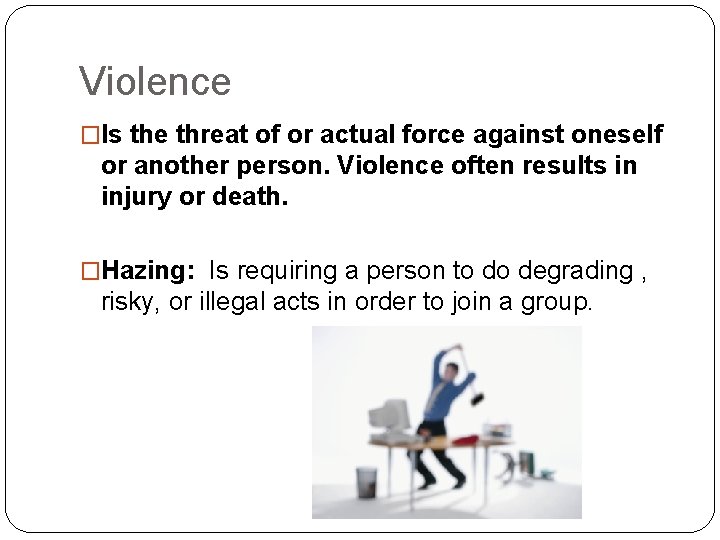 Violence �Is the threat of or actual force against oneself or another person. Violence