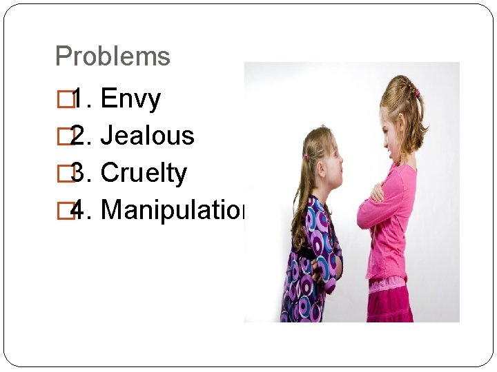Problems � 1. Envy � 2. Jealous � 3. Cruelty � 4. Manipulation 