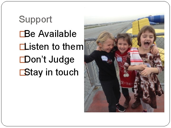 Support �Be Available �Listen to them �Don’t Judge �Stay in touch 